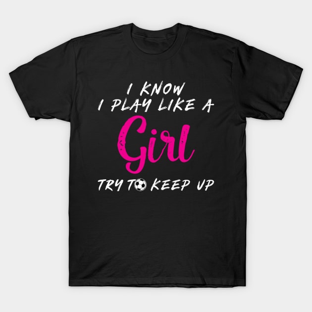 'I Know I Play Like A Girl Try To Keep Up' T-Shirt by ourwackyhome